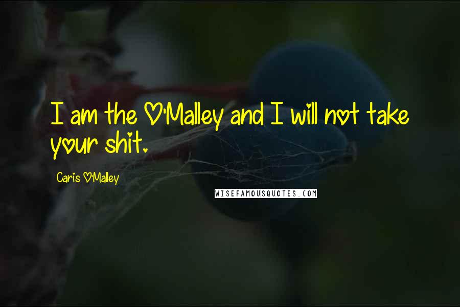 Caris O'Malley Quotes: I am the O'Malley and I will not take your shit.