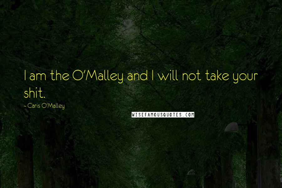 Caris O'Malley Quotes: I am the O'Malley and I will not take your shit.