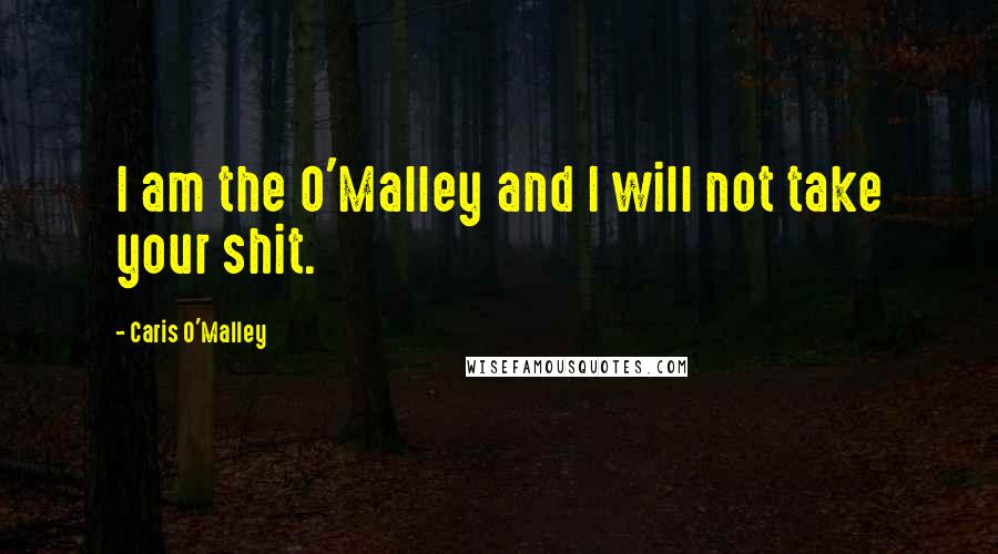 Caris O'Malley Quotes: I am the O'Malley and I will not take your shit.