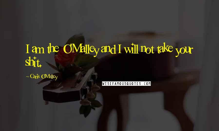 Caris O'Malley Quotes: I am the O'Malley and I will not take your shit.