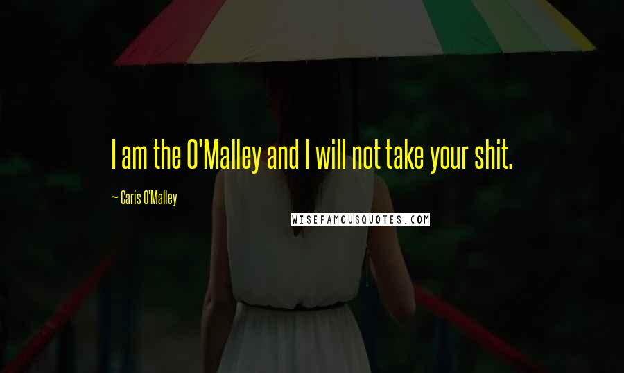 Caris O'Malley Quotes: I am the O'Malley and I will not take your shit.