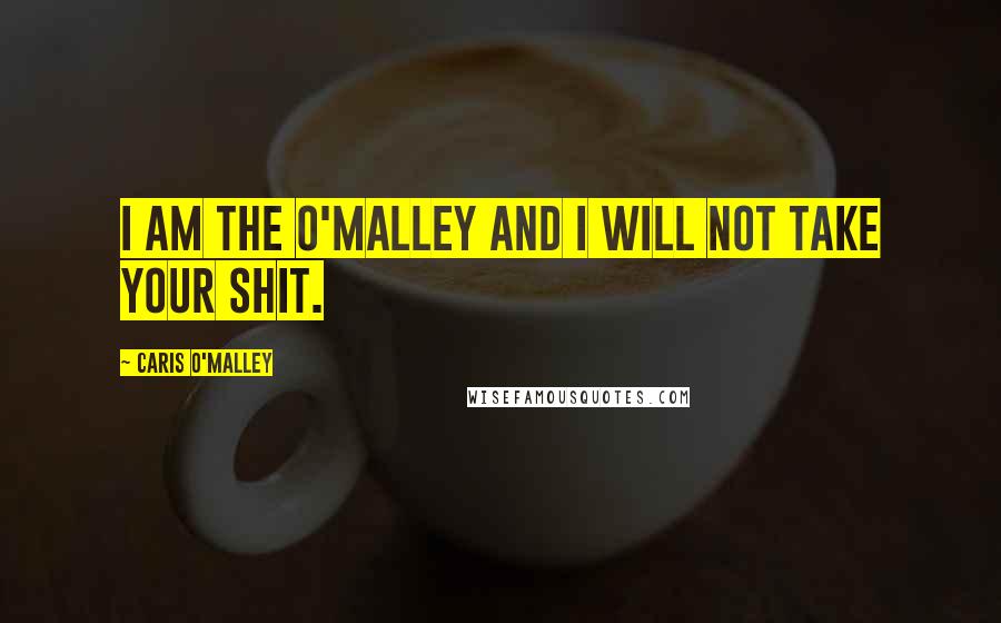 Caris O'Malley Quotes: I am the O'Malley and I will not take your shit.