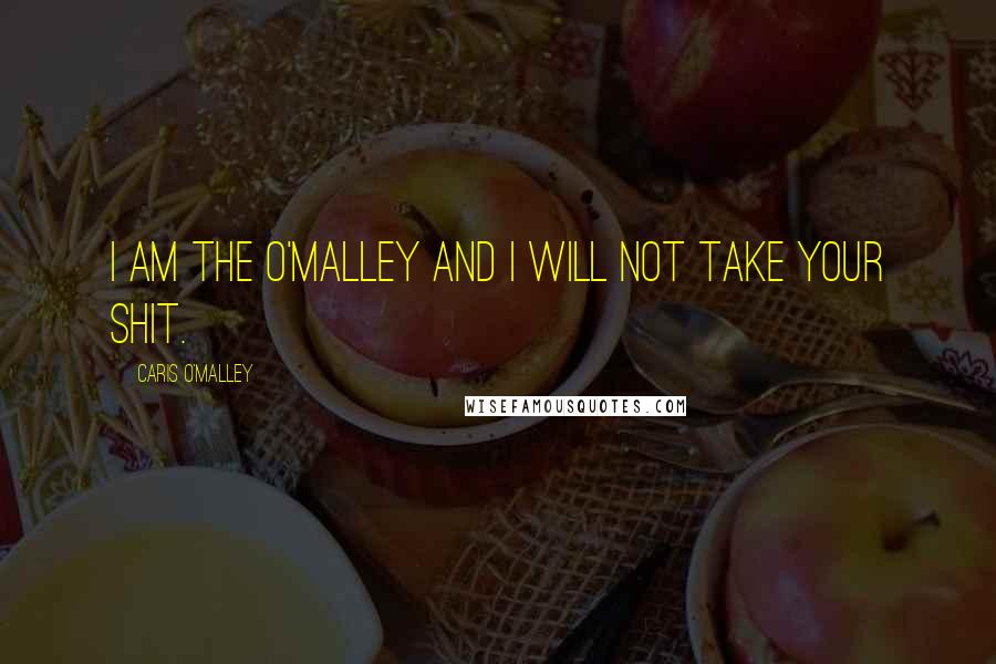 Caris O'Malley Quotes: I am the O'Malley and I will not take your shit.