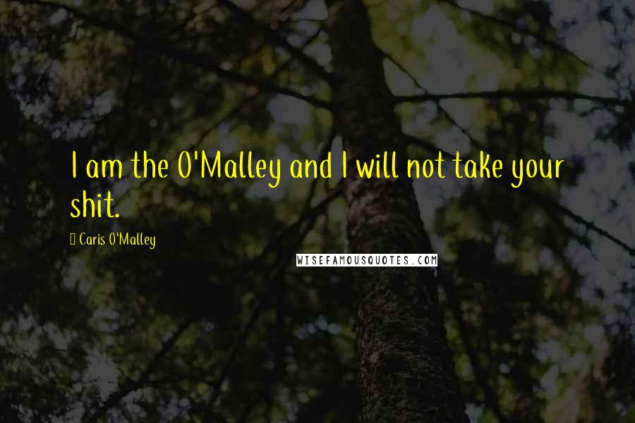 Caris O'Malley Quotes: I am the O'Malley and I will not take your shit.