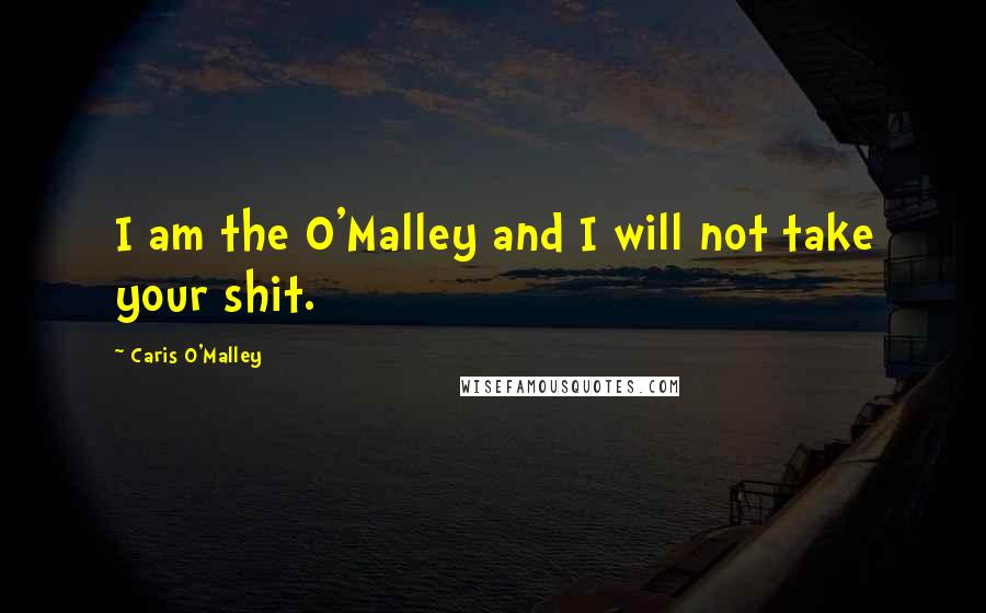 Caris O'Malley Quotes: I am the O'Malley and I will not take your shit.