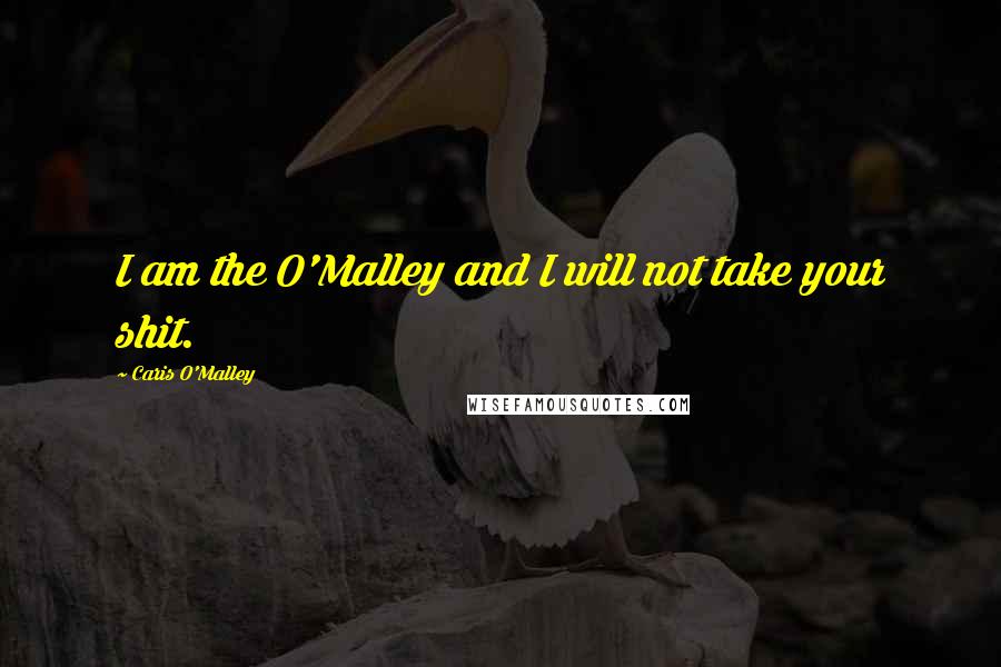 Caris O'Malley Quotes: I am the O'Malley and I will not take your shit.