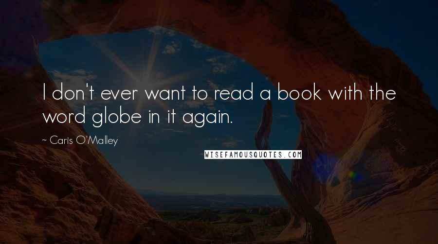 Caris O'Malley Quotes: I don't ever want to read a book with the word globe in it again.