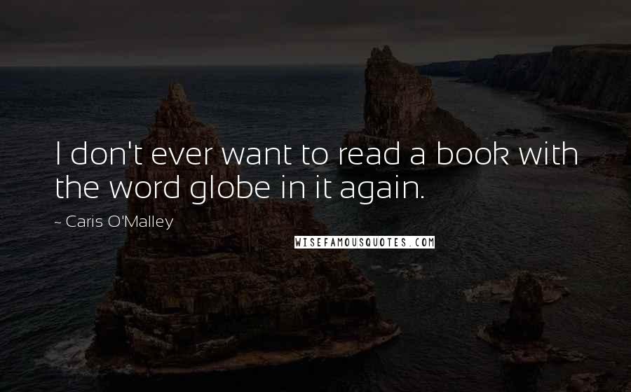 Caris O'Malley Quotes: I don't ever want to read a book with the word globe in it again.