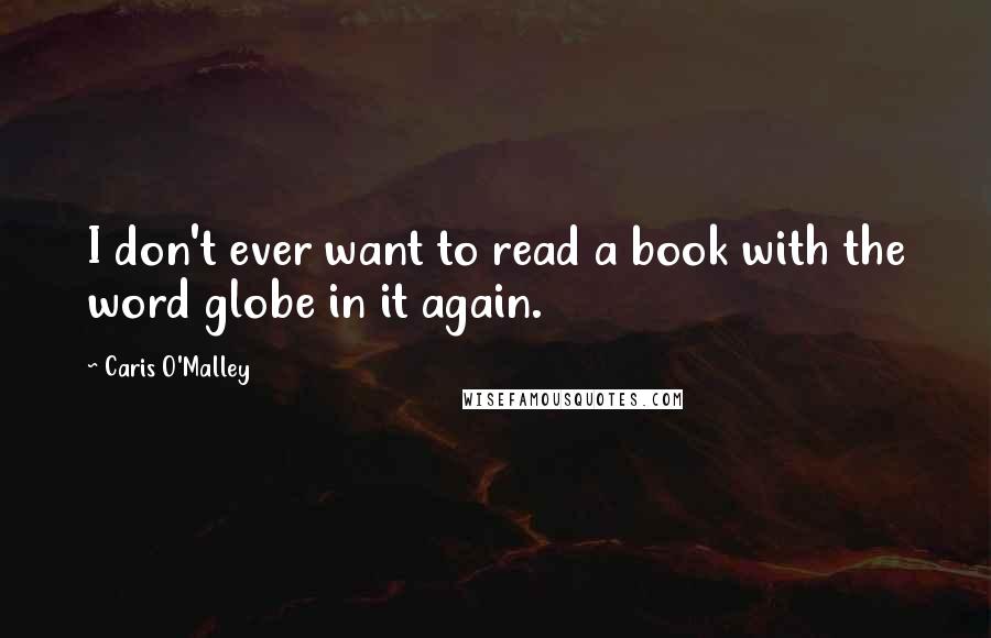 Caris O'Malley Quotes: I don't ever want to read a book with the word globe in it again.