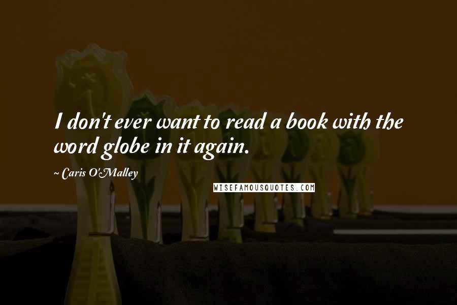 Caris O'Malley Quotes: I don't ever want to read a book with the word globe in it again.