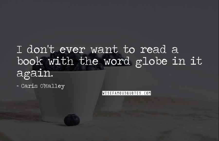 Caris O'Malley Quotes: I don't ever want to read a book with the word globe in it again.