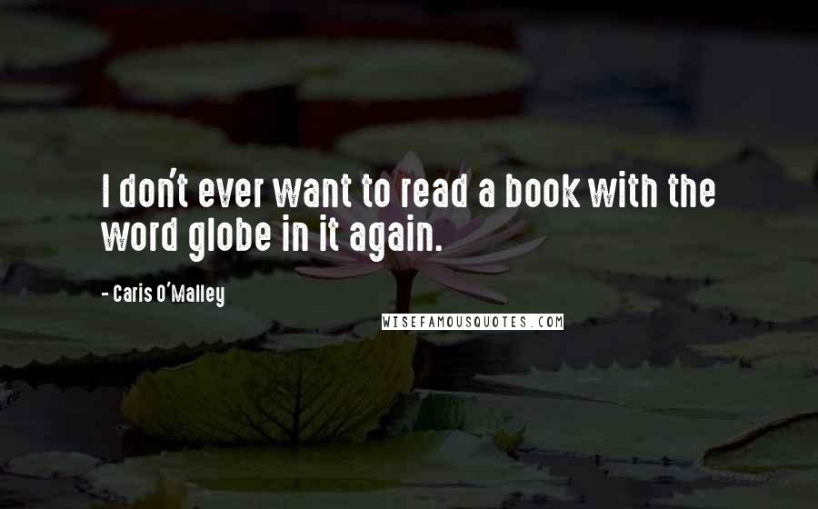 Caris O'Malley Quotes: I don't ever want to read a book with the word globe in it again.