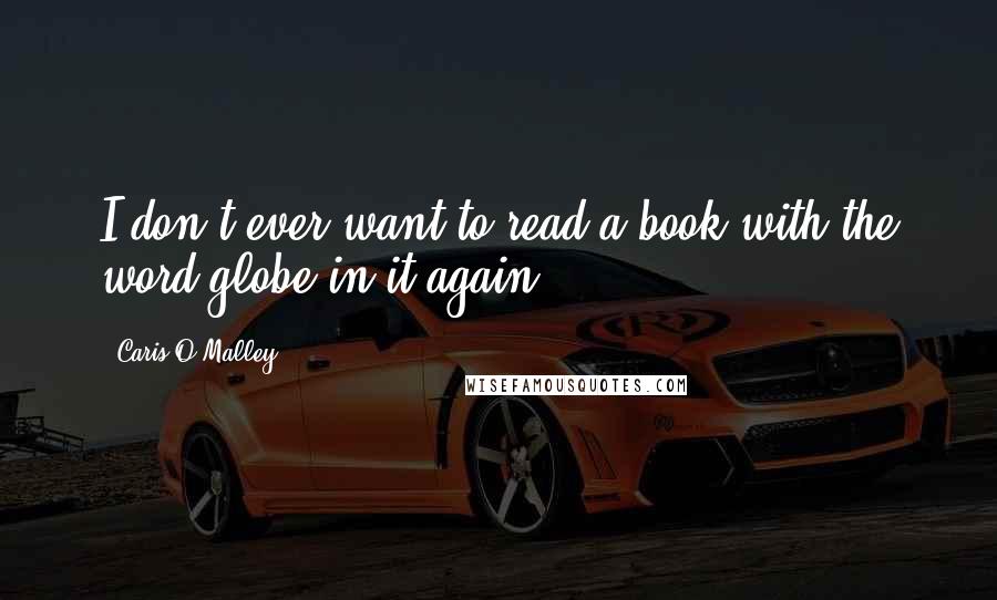 Caris O'Malley Quotes: I don't ever want to read a book with the word globe in it again.