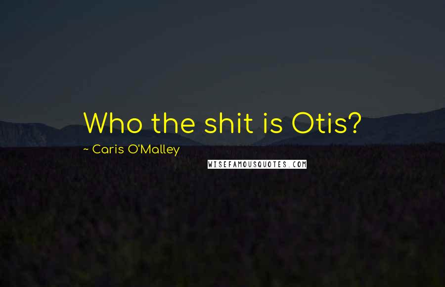 Caris O'Malley Quotes: Who the shit is Otis?