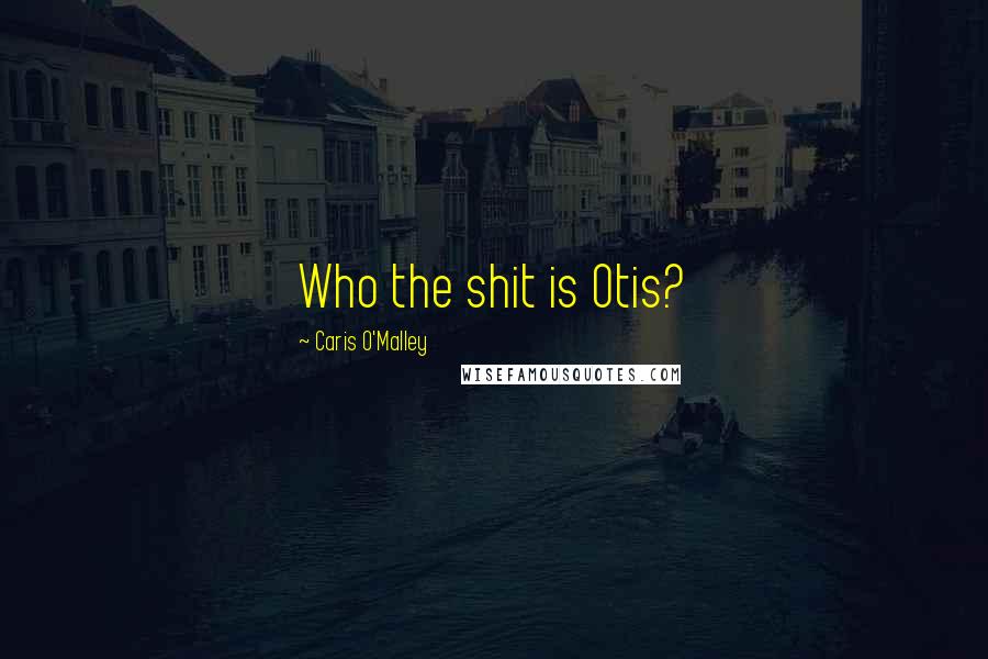 Caris O'Malley Quotes: Who the shit is Otis?