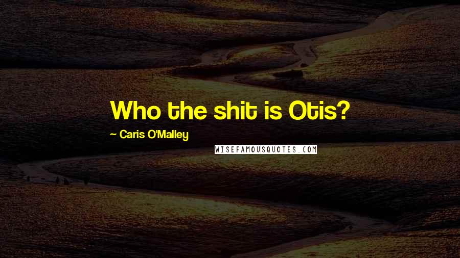 Caris O'Malley Quotes: Who the shit is Otis?