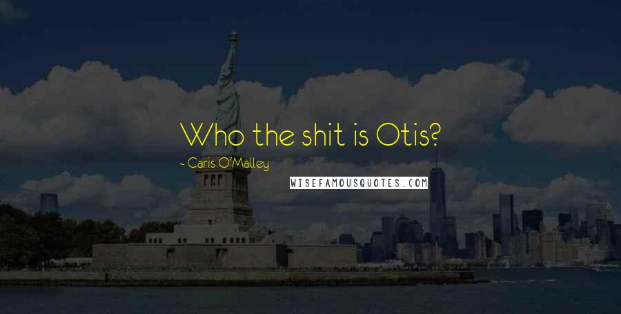 Caris O'Malley Quotes: Who the shit is Otis?