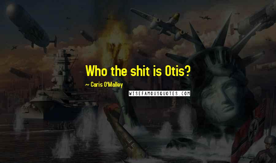 Caris O'Malley Quotes: Who the shit is Otis?