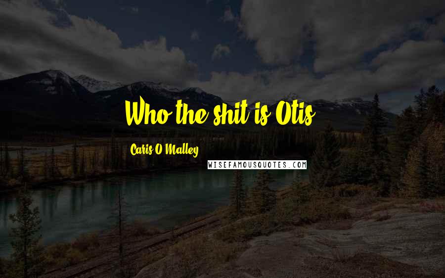 Caris O'Malley Quotes: Who the shit is Otis?