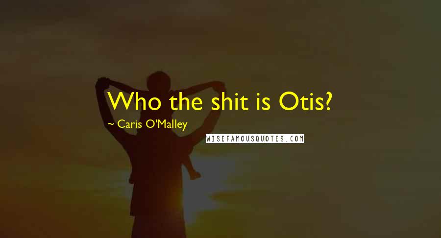 Caris O'Malley Quotes: Who the shit is Otis?
