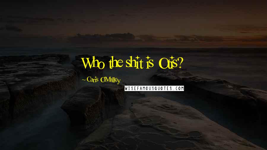 Caris O'Malley Quotes: Who the shit is Otis?