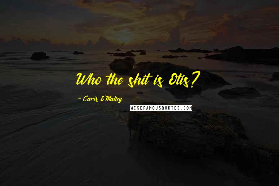 Caris O'Malley Quotes: Who the shit is Otis?