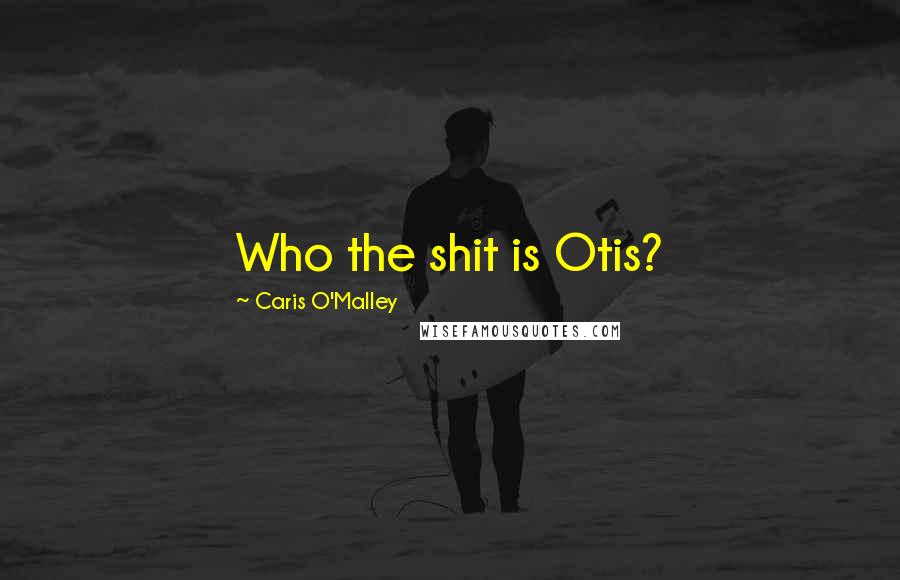 Caris O'Malley Quotes: Who the shit is Otis?