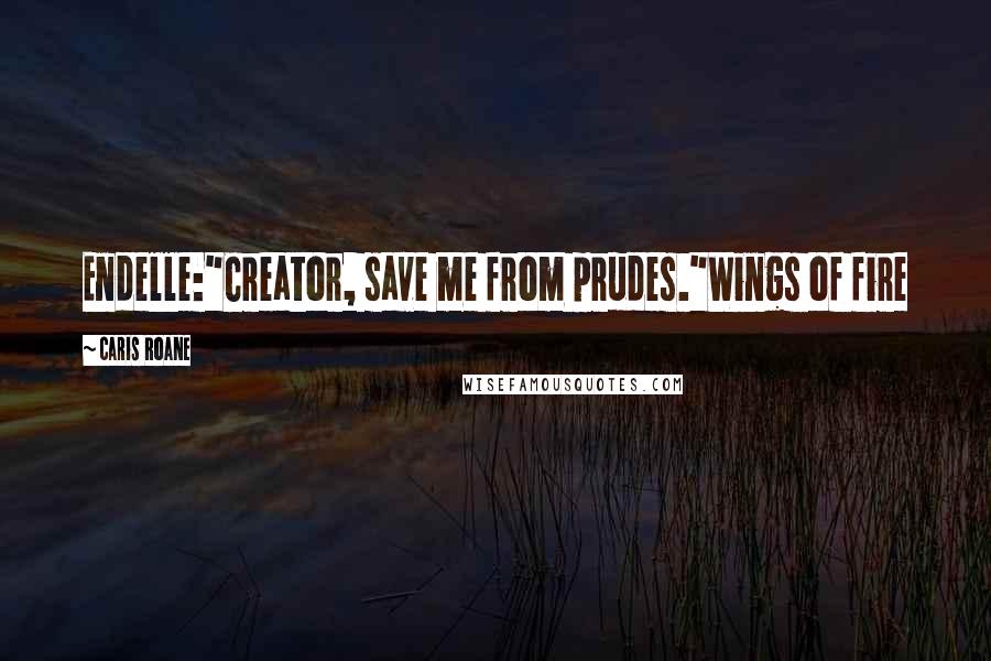 Caris Roane Quotes: Endelle:"Creator, save me from prudes."Wings of fire