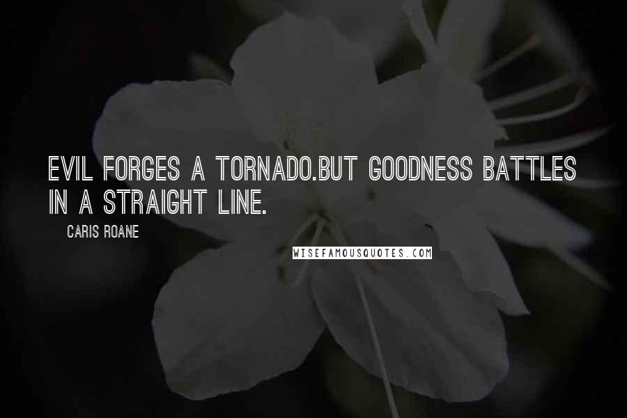 Caris Roane Quotes: Evil forges a tornado.But goodness battles in a straight line.