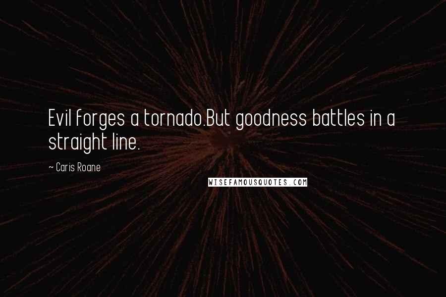 Caris Roane Quotes: Evil forges a tornado.But goodness battles in a straight line.