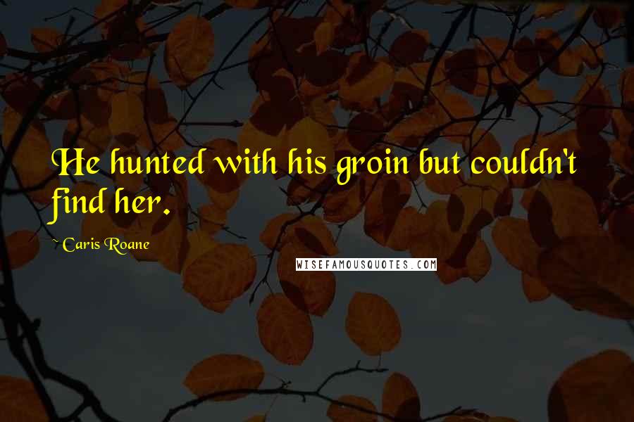 Caris Roane Quotes: He hunted with his groin but couldn't find her.