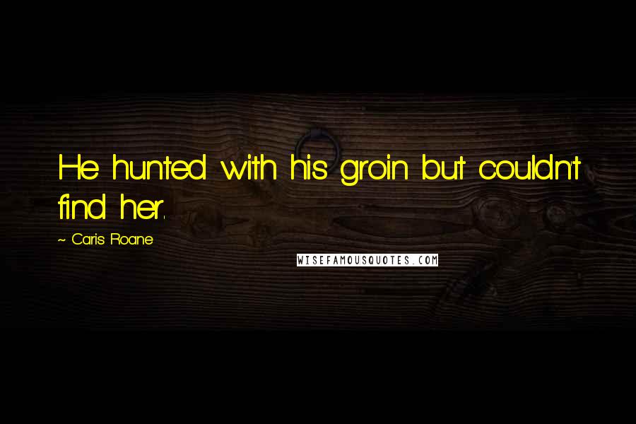 Caris Roane Quotes: He hunted with his groin but couldn't find her.