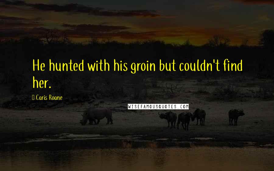 Caris Roane Quotes: He hunted with his groin but couldn't find her.