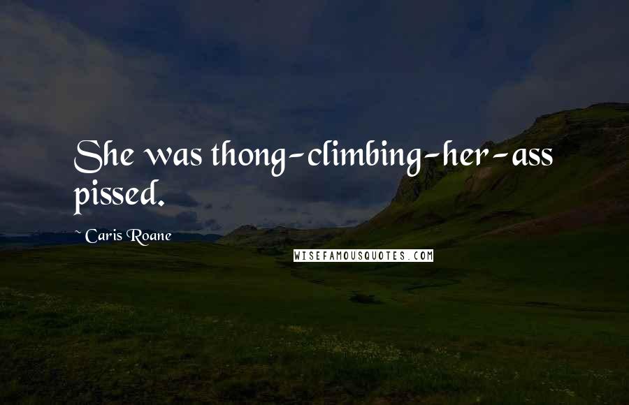 Caris Roane Quotes: She was thong-climbing-her-ass pissed.