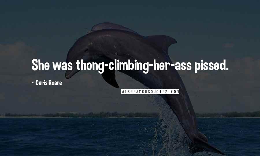 Caris Roane Quotes: She was thong-climbing-her-ass pissed.