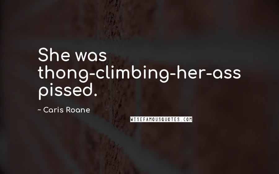 Caris Roane Quotes: She was thong-climbing-her-ass pissed.
