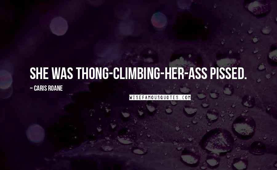 Caris Roane Quotes: She was thong-climbing-her-ass pissed.