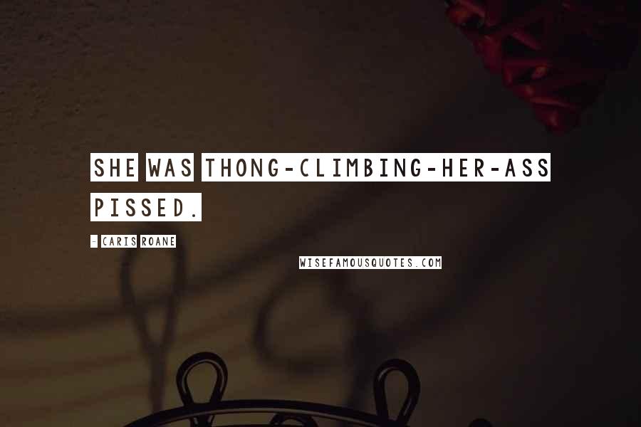 Caris Roane Quotes: She was thong-climbing-her-ass pissed.