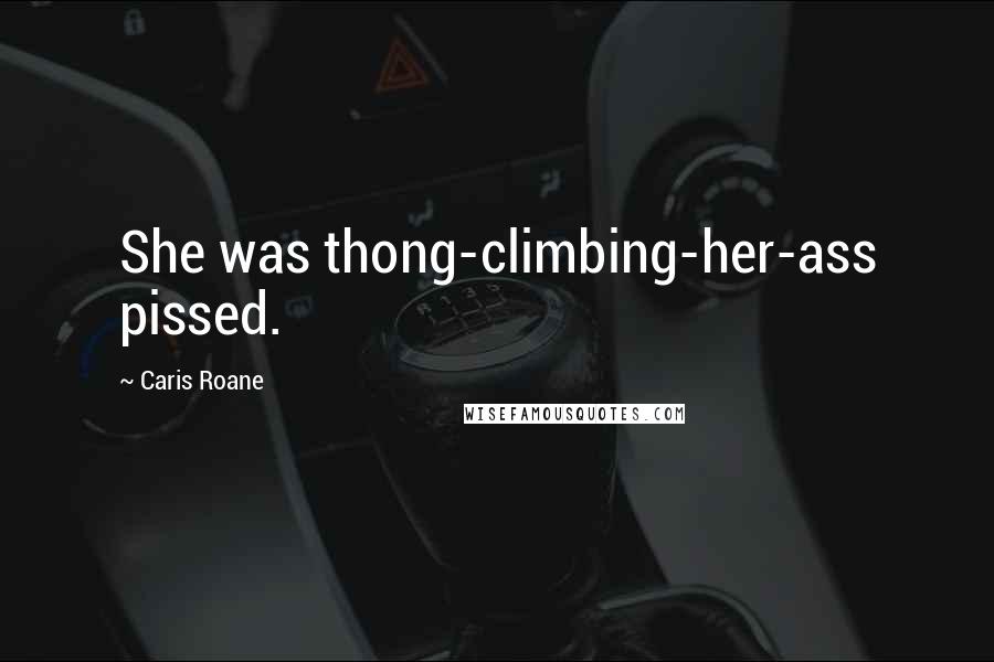 Caris Roane Quotes: She was thong-climbing-her-ass pissed.