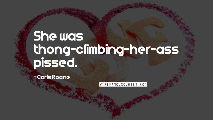 Caris Roane Quotes: She was thong-climbing-her-ass pissed.