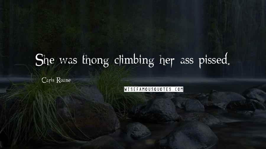 Caris Roane Quotes: She was thong-climbing-her-ass pissed.