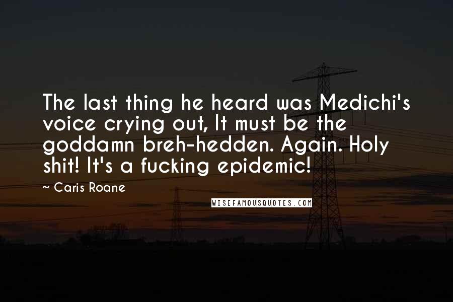 Caris Roane Quotes: The last thing he heard was Medichi's voice crying out, It must be the goddamn breh-hedden. Again. Holy shit! It's a fucking epidemic!