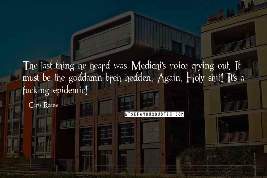 Caris Roane Quotes: The last thing he heard was Medichi's voice crying out, It must be the goddamn breh-hedden. Again. Holy shit! It's a fucking epidemic!