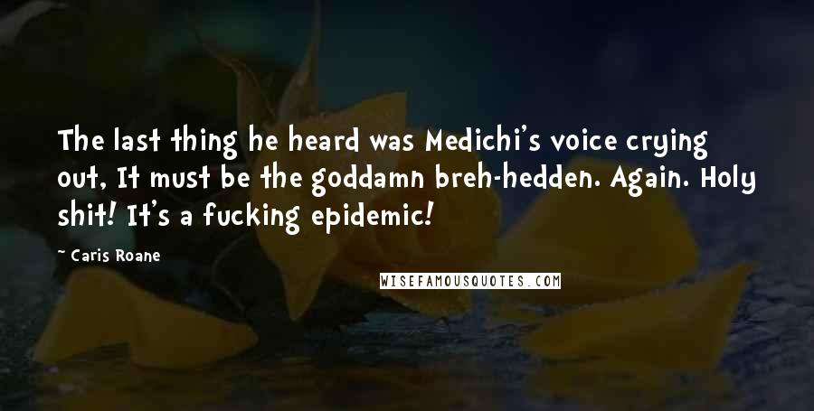 Caris Roane Quotes: The last thing he heard was Medichi's voice crying out, It must be the goddamn breh-hedden. Again. Holy shit! It's a fucking epidemic!