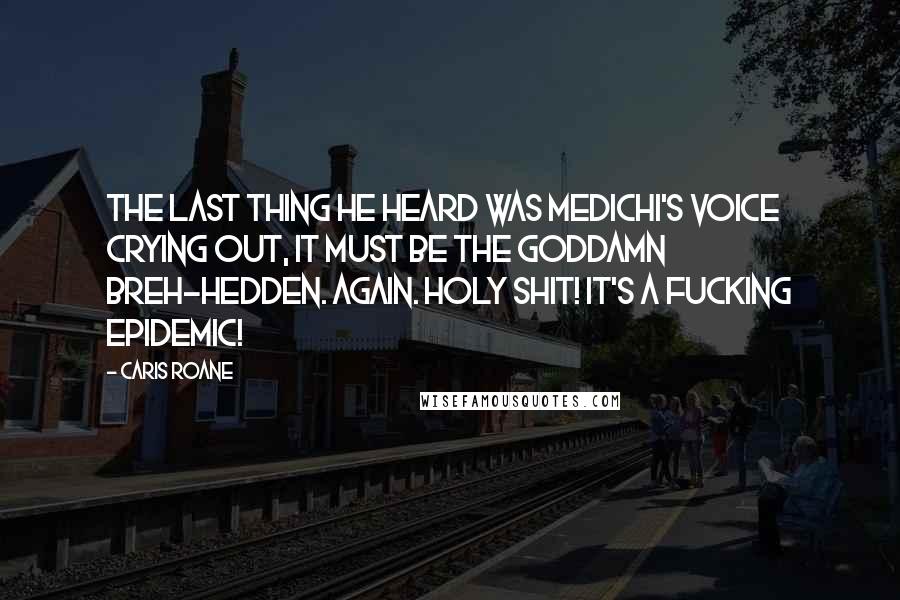 Caris Roane Quotes: The last thing he heard was Medichi's voice crying out, It must be the goddamn breh-hedden. Again. Holy shit! It's a fucking epidemic!