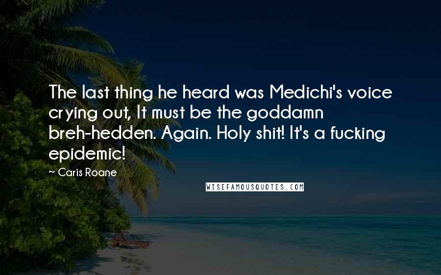 Caris Roane Quotes: The last thing he heard was Medichi's voice crying out, It must be the goddamn breh-hedden. Again. Holy shit! It's a fucking epidemic!
