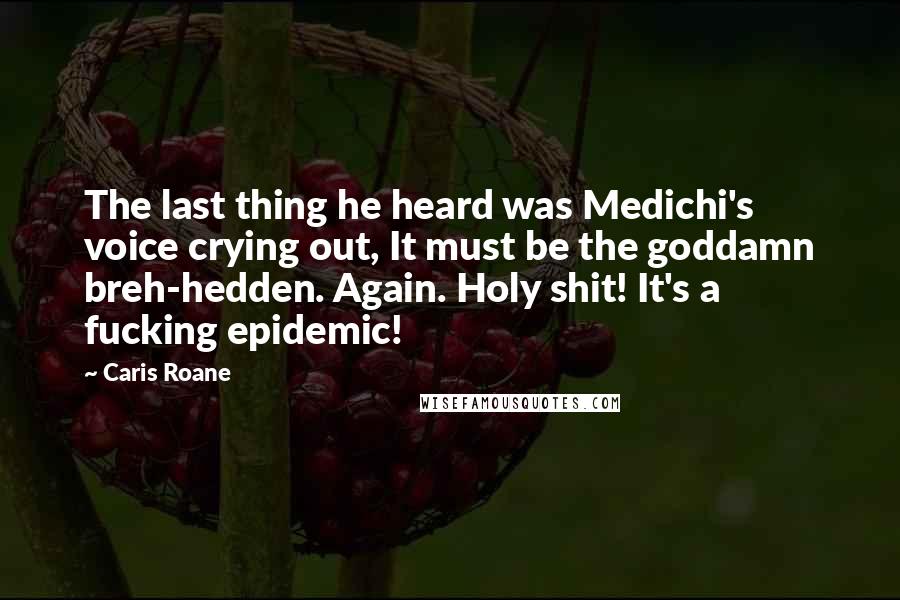 Caris Roane Quotes: The last thing he heard was Medichi's voice crying out, It must be the goddamn breh-hedden. Again. Holy shit! It's a fucking epidemic!