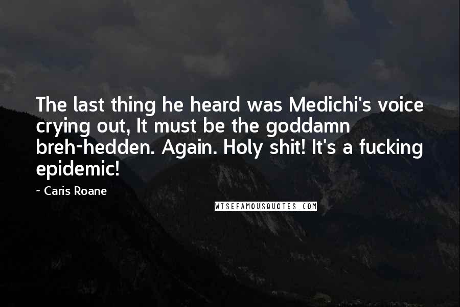 Caris Roane Quotes: The last thing he heard was Medichi's voice crying out, It must be the goddamn breh-hedden. Again. Holy shit! It's a fucking epidemic!