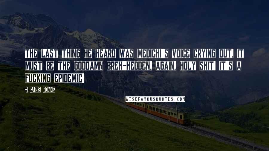 Caris Roane Quotes: The last thing he heard was Medichi's voice crying out, It must be the goddamn breh-hedden. Again. Holy shit! It's a fucking epidemic!