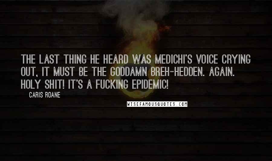 Caris Roane Quotes: The last thing he heard was Medichi's voice crying out, It must be the goddamn breh-hedden. Again. Holy shit! It's a fucking epidemic!